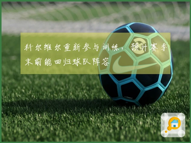 科尔维尔重新参与训练，预计赛季末前能回归球队阵容