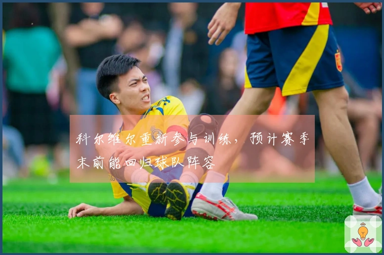 科尔维尔重新参与训练，预计赛季末前能回归球队阵容