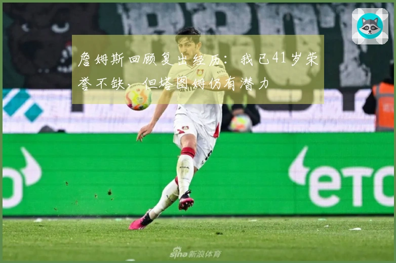 詹姆斯回顾复出经历：我已41岁荣誉不缺，但塔图姆仍有潜力