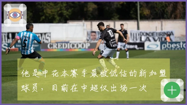 他是申花本赛季最被低估的新加盟球员，目前在中超仅出场一次