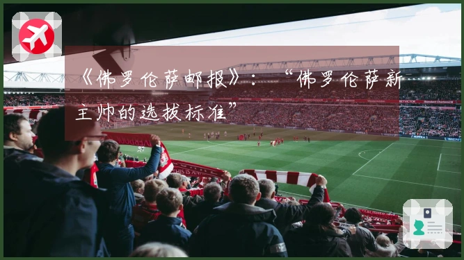 《佛罗伦萨邮报》：“佛罗伦萨新主帅的选拔标准”