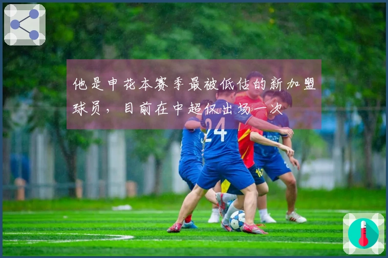他是申花本赛季最被低估的新加盟球员，目前在中超仅出场一次