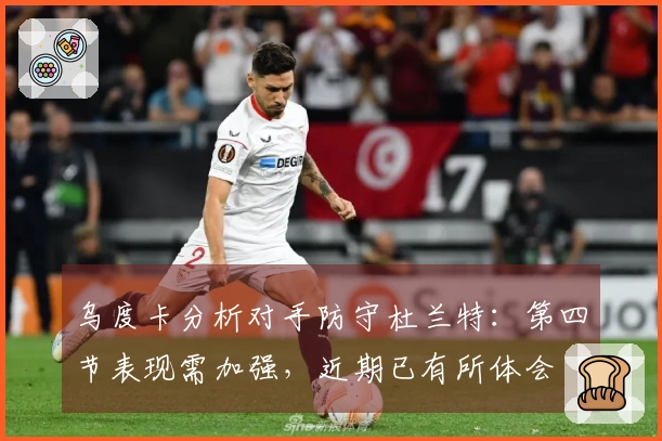 乌度卡分析对手防守杜兰特：第四节表现需加强，近期已有所体会