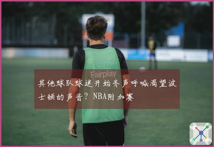 其他球队球迷开始齐声呼喊渴望波士顿的声音？NBA附加赛