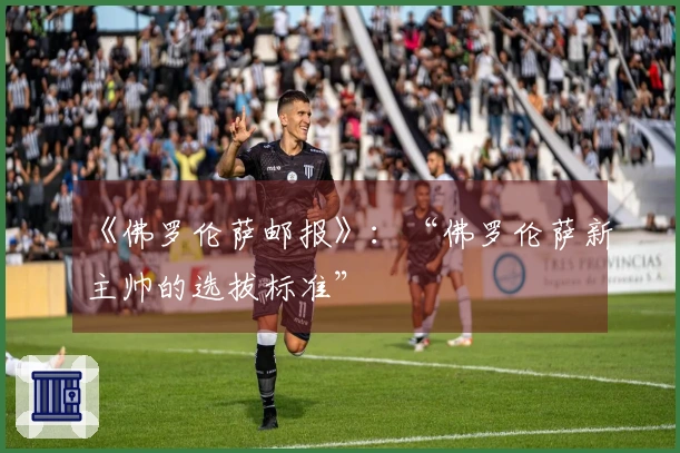 《佛罗伦萨邮报》：“佛罗伦萨新主帅的选拔标准”