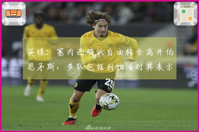 英媒：塞内西确认自由转会离开伯恩茅斯，多队包括利物浦对其表示关注